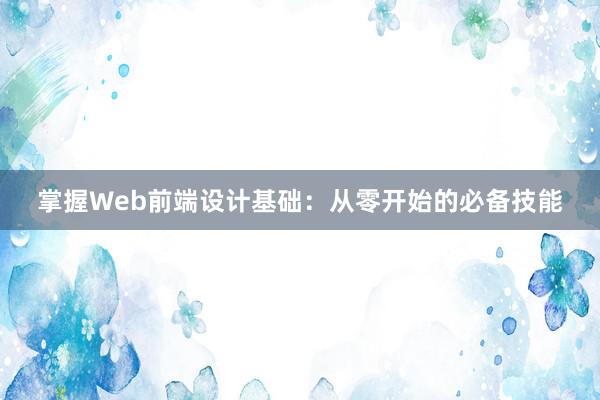 掌握Web前端设计基础：从零开始的必备技能