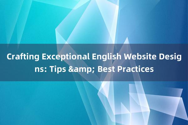 Crafting Exceptional English Website Designs: Tips & Best Practices