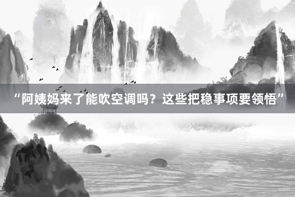 “阿姨妈来了能吹空调吗？这些把稳事项要领悟”